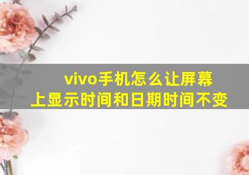 vivo手机怎么让屏幕上显示时间和日期时间不变