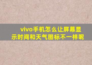 vivo手机怎么让屏幕显示时间和天气图标不一样呢