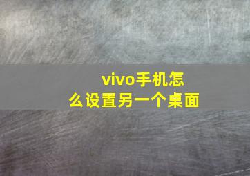 vivo手机怎么设置另一个桌面