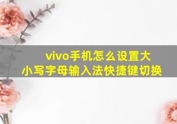 vivo手机怎么设置大小写字母输入法快捷键切换