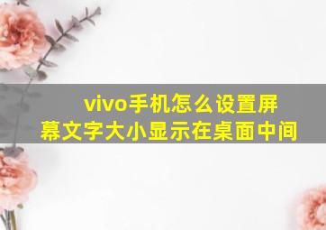 vivo手机怎么设置屏幕文字大小显示在桌面中间