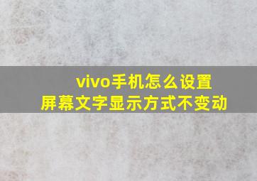 vivo手机怎么设置屏幕文字显示方式不变动