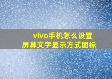 vivo手机怎么设置屏幕文字显示方式图标