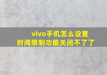 vivo手机怎么设置时间限制功能关闭不了了