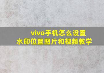 vivo手机怎么设置水印位置图片和视频教学