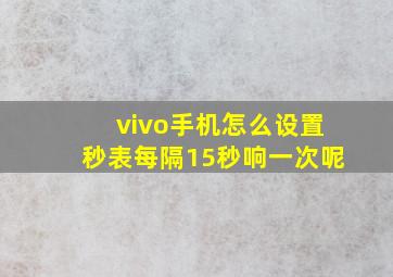 vivo手机怎么设置秒表每隔15秒响一次呢