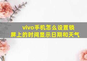 vivo手机怎么设置锁屏上的时间显示日期和天气