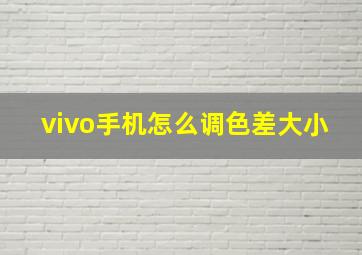 vivo手机怎么调色差大小