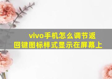 vivo手机怎么调节返回键图标样式显示在屏幕上