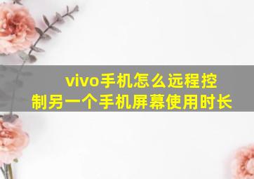 vivo手机怎么远程控制另一个手机屏幕使用时长