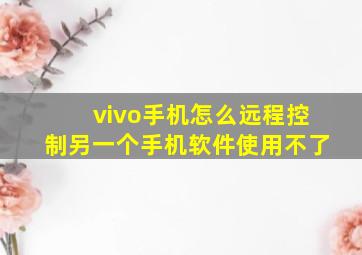 vivo手机怎么远程控制另一个手机软件使用不了