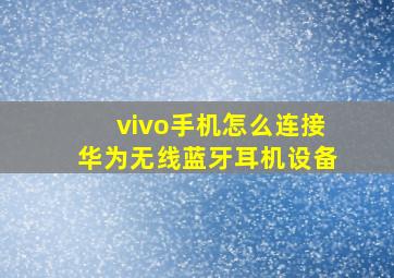 vivo手机怎么连接华为无线蓝牙耳机设备