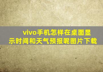 vivo手机怎样在桌面显示时间和天气预报呢图片下载