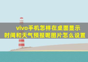 vivo手机怎样在桌面显示时间和天气预报呢图片怎么设置