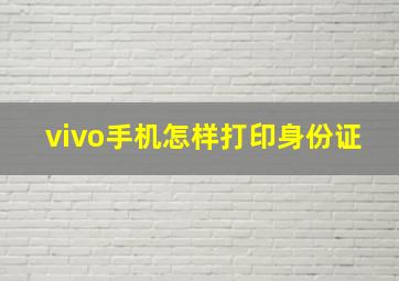 vivo手机怎样打印身份证