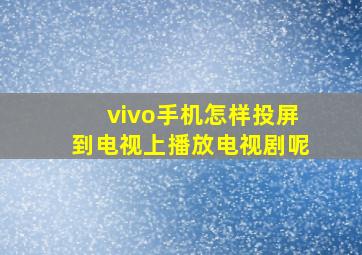 vivo手机怎样投屏到电视上播放电视剧呢