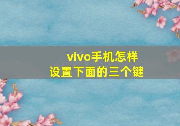 vivo手机怎样设置下面的三个键