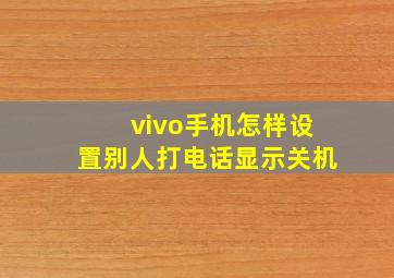 vivo手机怎样设置别人打电话显示关机