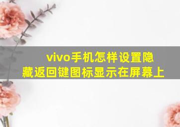 vivo手机怎样设置隐藏返回键图标显示在屏幕上