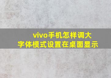 vivo手机怎样调大字体模式设置在桌面显示