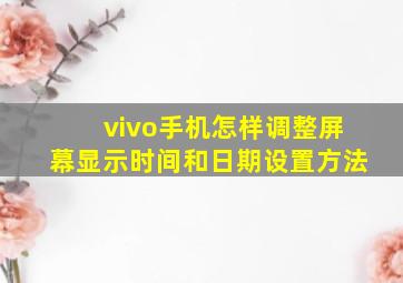 vivo手机怎样调整屏幕显示时间和日期设置方法