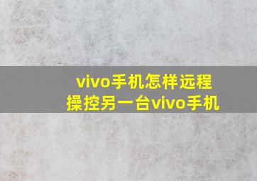 vivo手机怎样远程操控另一台vivo手机