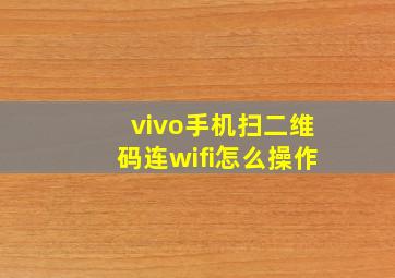 vivo手机扫二维码连wifi怎么操作