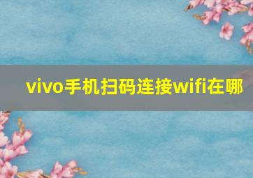 vivo手机扫码连接wifi在哪