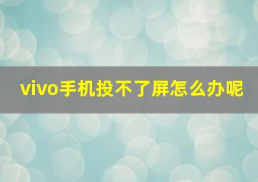 vivo手机投不了屏怎么办呢