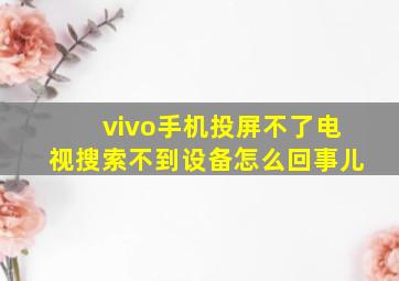 vivo手机投屏不了电视搜索不到设备怎么回事儿