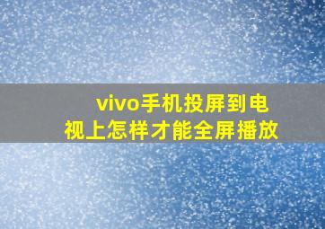 vivo手机投屏到电视上怎样才能全屏播放