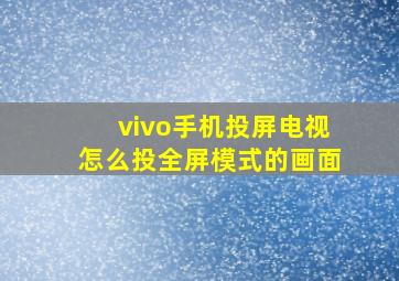 vivo手机投屏电视怎么投全屏模式的画面