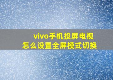 vivo手机投屏电视怎么设置全屏模式切换