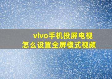 vivo手机投屏电视怎么设置全屏模式视频