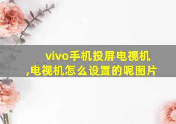 vivo手机投屏电视机,电视机怎么设置的呢图片