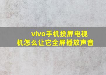 vivo手机投屏电视机怎么让它全屏播放声音