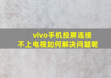 vivo手机投屏连接不上电视如何解决问题呢