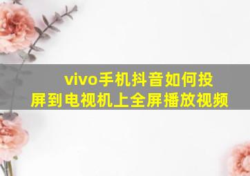 vivo手机抖音如何投屏到电视机上全屏播放视频