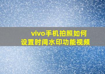 vivo手机拍照如何设置时间水印功能视频