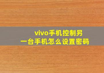 vivo手机控制另一台手机怎么设置密码