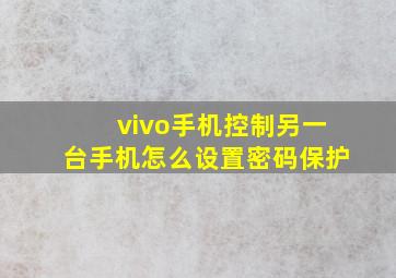 vivo手机控制另一台手机怎么设置密码保护