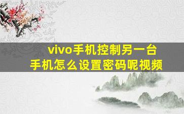 vivo手机控制另一台手机怎么设置密码呢视频