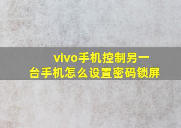 vivo手机控制另一台手机怎么设置密码锁屏