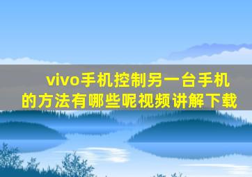 vivo手机控制另一台手机的方法有哪些呢视频讲解下载