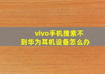 vivo手机搜索不到华为耳机设备怎么办