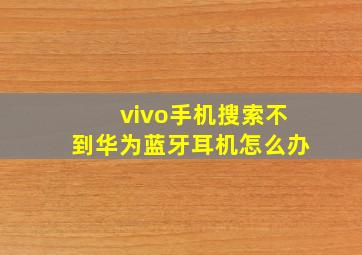 vivo手机搜索不到华为蓝牙耳机怎么办