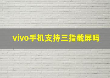 vivo手机支持三指截屏吗