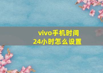 vivo手机时间24小时怎么设置