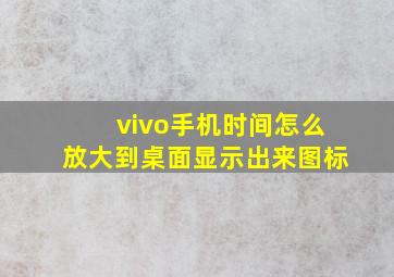 vivo手机时间怎么放大到桌面显示出来图标