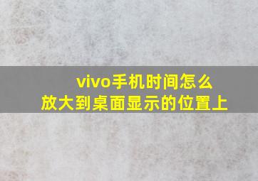 vivo手机时间怎么放大到桌面显示的位置上